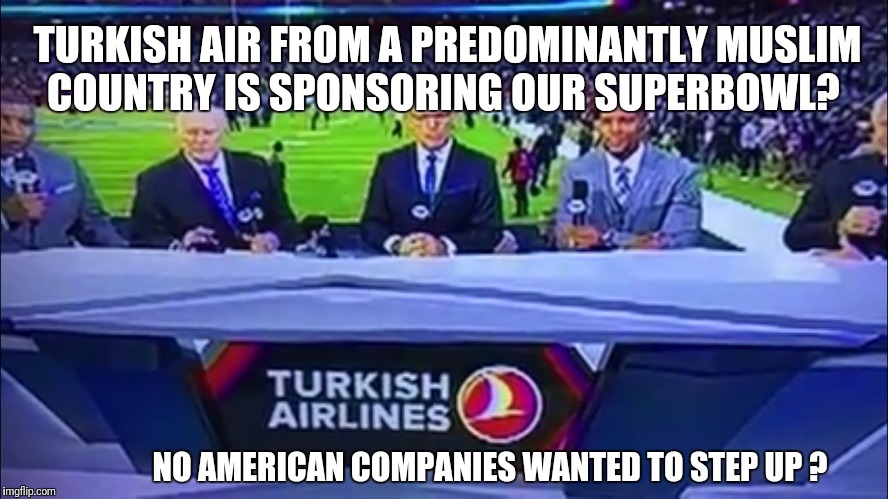 TURKISH AIR FROM A PREDOMINANTLY MUSLIM COUNTRY IS SPONSORING OUR SUPERBOWL? NO AMERICAN COMPANIES WANTED TO STEP UP ? | image tagged in turkishair | made w/ Imgflip meme maker