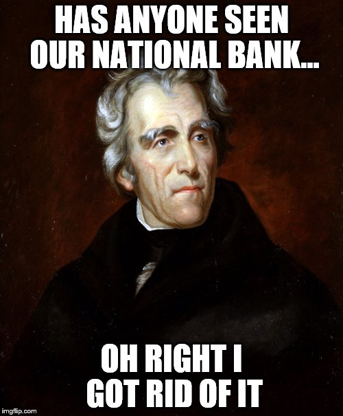 Andrew Jackson | HAS ANYONE SEEN OUR NATIONAL BANK... OH RIGHT I GOT RID OF IT | image tagged in andrew jackson | made w/ Imgflip meme maker