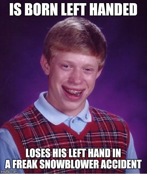 Bad Luck Brian Meme | IS BORN LEFT HANDED LOSES HIS LEFT HAND IN A FREAK SNOWBLOWER ACCIDENT | image tagged in memes,bad luck brian | made w/ Imgflip meme maker