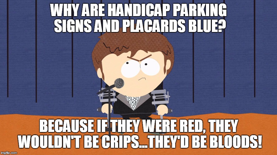 Makes sense! | WHY ARE HANDICAP PARKING SIGNS AND PLACARDS BLUE? BECAUSE IF THEY WERE RED, THEY WOULDN'T BE CRIPS...THEY'D BE BLOODS! | image tagged in jimmy,crips,bloods,gangs,handicapped parking space | made w/ Imgflip meme maker