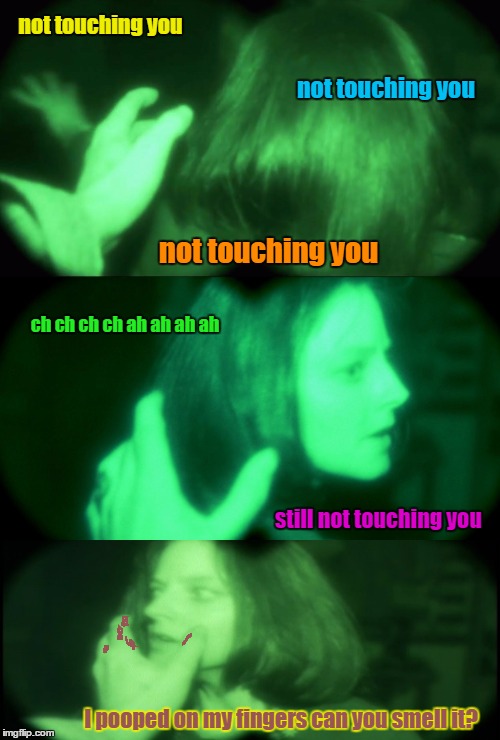 Lights Out Week: Feb 5-12! (An Octavia_Melody Event) | not touching you; not touching you; not touching you; ch ch ch ch ah ah ah ah; still not touching you; I pooped on my fingers can you smell it? | image tagged in memes,silence of the lambs | made w/ Imgflip meme maker