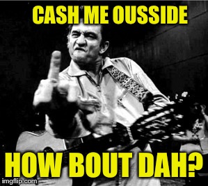 How bout dah? | CASH ME OUSSIDE; HOW BOUT DAH? | image tagged in cash me ousside how bow dah,cash | made w/ Imgflip meme maker