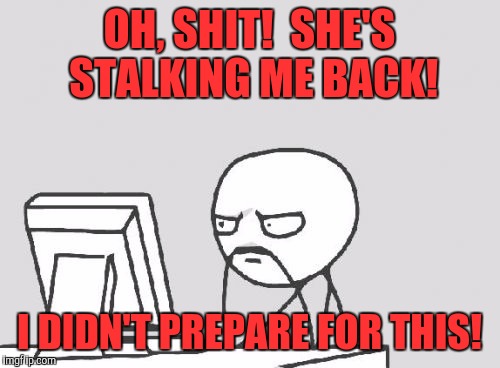 Computer Guy | OH, SHIT!  SHE'S STALKING ME BACK! I DIDN'T PREPARE FOR THIS! | image tagged in memes,computer guy | made w/ Imgflip meme maker