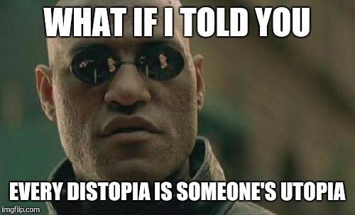 Matrix Morpheus Meme | WHAT IF I TOLD YOU; EVERY DISTOPIA IS SOMEONE'S UTOPIA | image tagged in memes,matrix morpheus | made w/ Imgflip meme maker