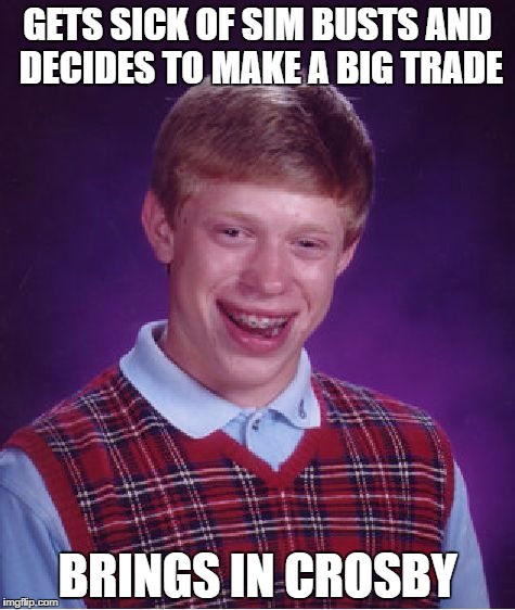 Bad Luck Brian Meme | GETS SICK OF SIM BUSTS AND DECIDES TO MAKE A BIG TRADE; BRINGS IN CROSBY | image tagged in memes,bad luck brian | made w/ Imgflip meme maker
