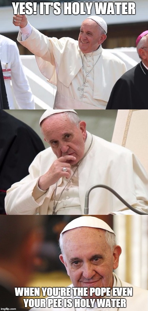 Bad Pun Pope | YES! IT'S HOLY WATER; WHEN YOU'RE THE POPE EVEN YOUR PEE IS HOLY WATER | image tagged in bad pun pope | made w/ Imgflip meme maker