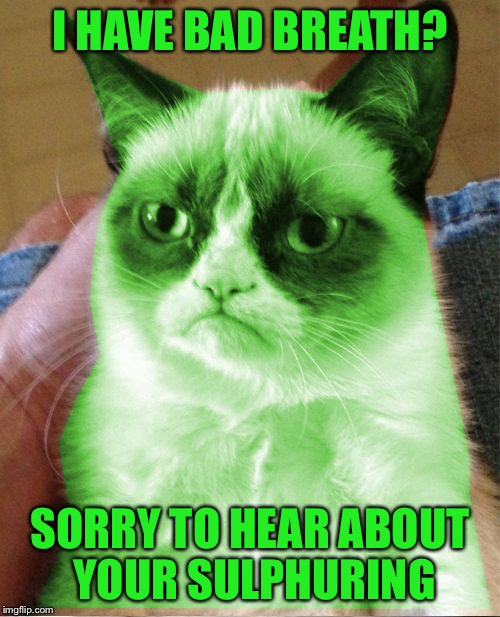 Radioactive Grumpy | I HAVE BAD BREATH? SORRY TO HEAR ABOUT YOUR SULPHURING | image tagged in radioactive grumpy,memes | made w/ Imgflip meme maker