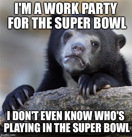 Confession Bear Meme | I'M A WORK PARTY FOR THE SUPER BOWL; I DON'T EVEN KNOW WHO'S PLAYING IN THE SUPER BOWL | image tagged in memes,confession bear | made w/ Imgflip meme maker