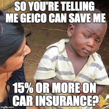 #not sponsored...i think you already knew that | SO YOU'RE TELLING ME GEICO CAN SAVE ME; 15% OR MORE ON CAR INSURANCE? | image tagged in memes,third world skeptical kid,geico,15,50 cent,why i don't know | made w/ Imgflip meme maker