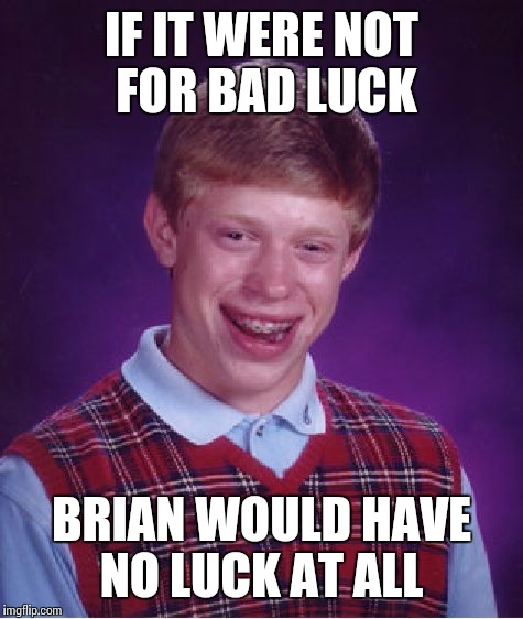 Bad Luck Brian | IF IT WERE NOT FOR BAD LUCK; BRIAN WOULD HAVE NO LUCK AT ALL | image tagged in memes,bad luck brian | made w/ Imgflip meme maker