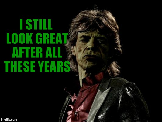 I STILL LOOK GREAT AFTER ALL THESE YEARS | image tagged in mick jagger zombie | made w/ Imgflip meme maker