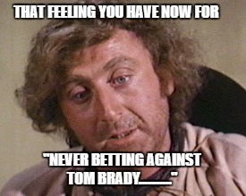 Superbowl Regret | THAT FEELING YOU HAVE NOW FOR; "NEVER BETTING AGAINST TOM BRADY..........." | image tagged in left tom brady hanging | made w/ Imgflip meme maker