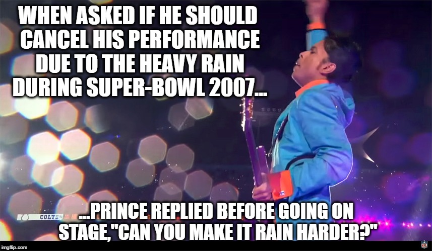 WHEN ASKED IF HE SHOULD CANCEL HIS PERFORMANCE DUE TO THE HEAVY RAIN DURING SUPER-BOWL 2007... ...PRINCE REPLIED BEFORE GOING ON STAGE,"CAN YOU MAKE IT RAIN HARDER?" | image tagged in prince,superbowl,purple rain | made w/ Imgflip meme maker