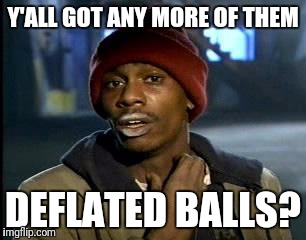 Y'all Got Any More Of That Meme | Y'ALL GOT ANY MORE OF THEM DEFLATED BALLS? | image tagged in memes,yall got any more of | made w/ Imgflip meme maker