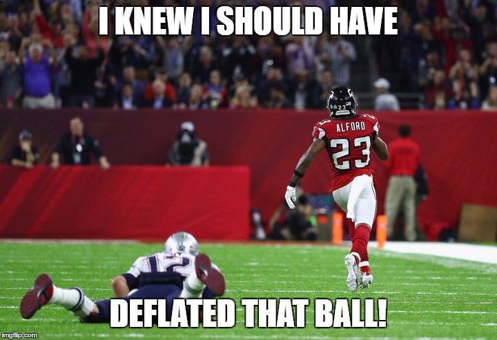 I KNEW I SHOULD HAVE; DEFLATED THAT BALL! | image tagged in superbowl,tom brady,deflategate,pick six,new england patriots,atlanta falcons | made w/ Imgflip meme maker