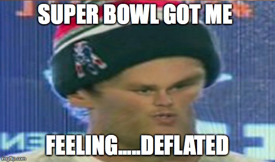 Tom Brady Deflated | SUPER BOWL GOT ME; FEELING.....DEFLATED | image tagged in tom brady,crying tom brady,deflategate,deflate-gate,deflated,brady | made w/ Imgflip meme maker