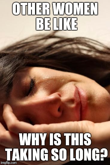 First World Problems Meme | OTHER WOMEN BE LIKE WHY IS THIS TAKING SO LONG? | image tagged in memes,first world problems | made w/ Imgflip meme maker