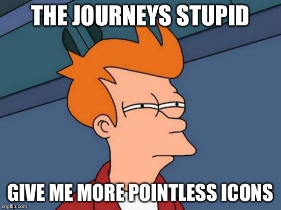 Futurama Fry Meme | THE JOURNEYS STUPID GIVE ME MORE POINTLESS ICONS | image tagged in memes,futurama fry | made w/ Imgflip meme maker