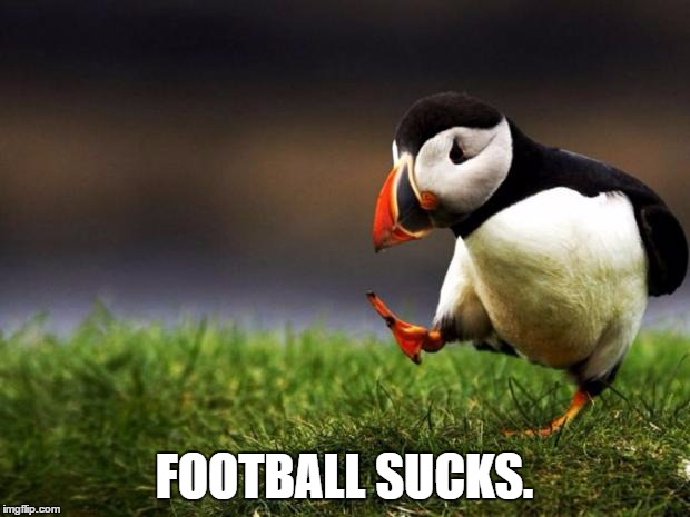 Unpopular Opinion Puffin | FOOTBALL SUCKS. | image tagged in memes,unpopular opinion puffin | made w/ Imgflip meme maker