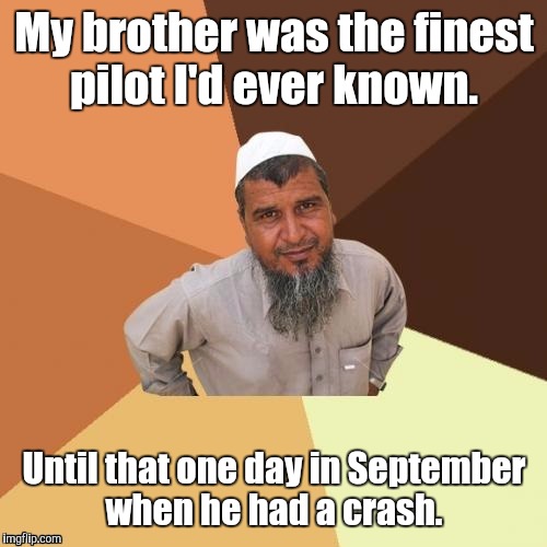 1awhcf.jpg | My brother was the finest pilot I'd ever known. Until that one day in September when he had a crash. | image tagged in 1awhcfjpg | made w/ Imgflip meme maker