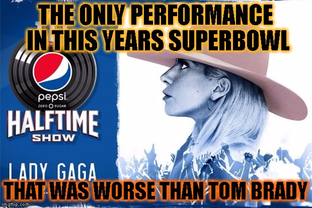 Tom Brady couldn't even be #1 in sucking | THE ONLY PERFORMANCE IN THIS YEARS SUPERBOWL; THAT WAS WORSE THAN TOM BRADY | image tagged in lady gaga,horrible,worst,tom brady,failure | made w/ Imgflip meme maker