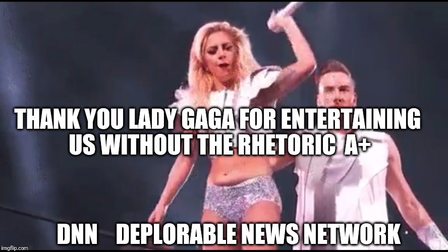 THANK YOU LADY GAGA FOR ENTERTAINING US WITHOUT THE RHETORIC  A+; DNN    DEPLORABLE NEWS NETWORK | image tagged in gaga | made w/ Imgflip meme maker