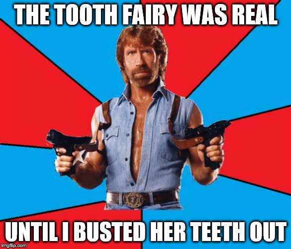 Chuck Norris With Guns Meme |  THE TOOTH FAIRY WAS REAL; UNTIL I BUSTED HER TEETH OUT | image tagged in memes,chuck norris with guns,chuck norris | made w/ Imgflip meme maker