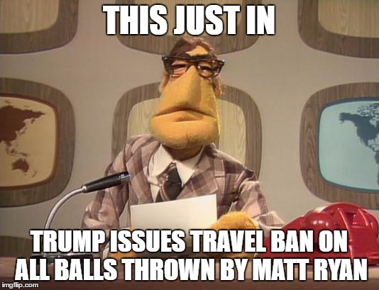 Muppet News | THIS JUST IN; TRUMP ISSUES TRAVEL BAN ON ALL BALLS THROWN BY MATT RYAN | image tagged in muppet news | made w/ Imgflip meme maker