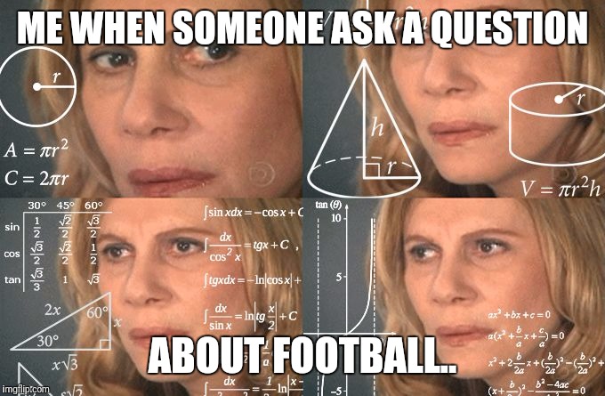 Math Lady |  ME WHEN SOMEONE ASK A QUESTION; ABOUT FOOTBALL.. | image tagged in math lady | made w/ Imgflip meme maker