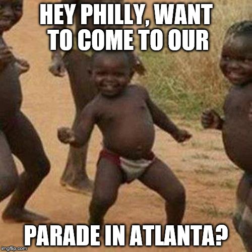 Third World Success Kid | HEY PHILLY, WANT TO COME TO OUR; PARADE IN ATLANTA? | image tagged in memes,third world success kid | made w/ Imgflip meme maker