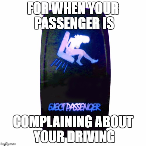 FOR WHEN YOUR PASSENGER IS; COMPLAINING ABOUT YOUR DRIVING | image tagged in passenger eject | made w/ Imgflip meme maker