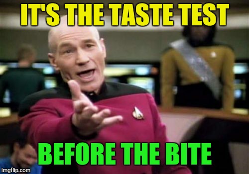 Picard Wtf Meme | IT'S THE TASTE TEST BEFORE THE BITE | image tagged in memes,picard wtf | made w/ Imgflip meme maker