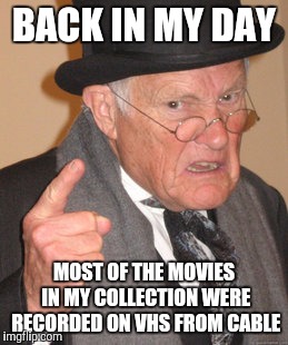 Back In My Day Meme | BACK IN MY DAY; MOST OF THE MOVIES IN MY COLLECTION WERE RECORDED ON VHS FROM CABLE | image tagged in memes,back in my day | made w/ Imgflip meme maker
