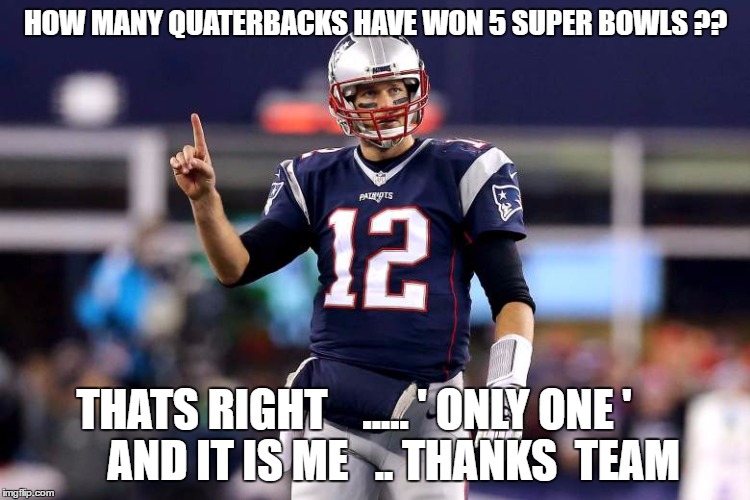 BRADY | HOW MANY QUATERBACKS HAVE WON 5 SUPER BOWLS ?? THATS RIGHT    ..... ' ONLY ONE '         AND IT IS ME   .. THANKS  TEAM | image tagged in brady | made w/ Imgflip meme maker