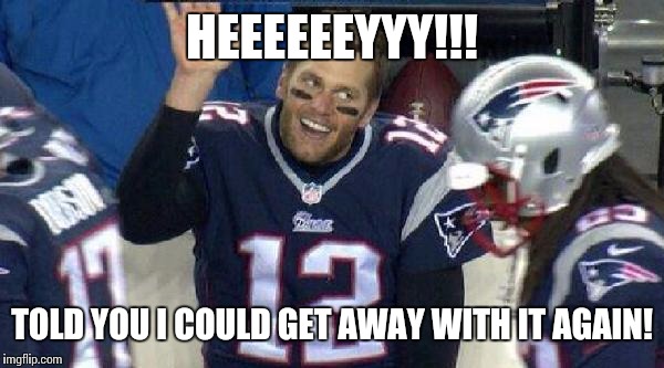 Left Tom Brady Hanging | HEEEEEEYYY!!! TOLD YOU I COULD GET AWAY WITH IT AGAIN! | image tagged in left tom brady hanging | made w/ Imgflip meme maker
