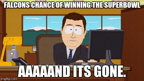 Aaaaand Its Gone | FALCONS CHANCE OF WINNING THE SUPERBOWL; AAAAAND ITS GONE. | image tagged in memes,aaaaand its gone | made w/ Imgflip meme maker