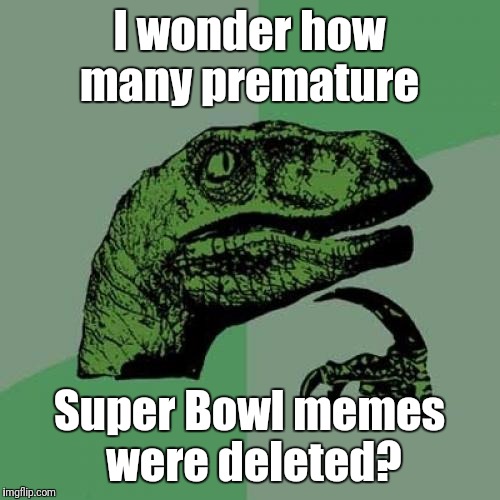 Philosoraptor Meme | I wonder how many premature; Super Bowl memes were deleted? | image tagged in memes,philosoraptor | made w/ Imgflip meme maker