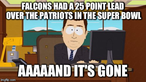 Aaaaand Its Gone Meme | FALCONS HAD A 25 POINT LEAD OVER THE PATRIOTS IN THE SUPER BOWL; AAAAAND IT'S GONE | image tagged in memes,aaaaand its gone | made w/ Imgflip meme maker