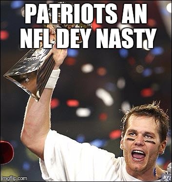 tom brady | PATRIOTS AN NFL DEY NASTY | image tagged in tom brady | made w/ Imgflip meme maker