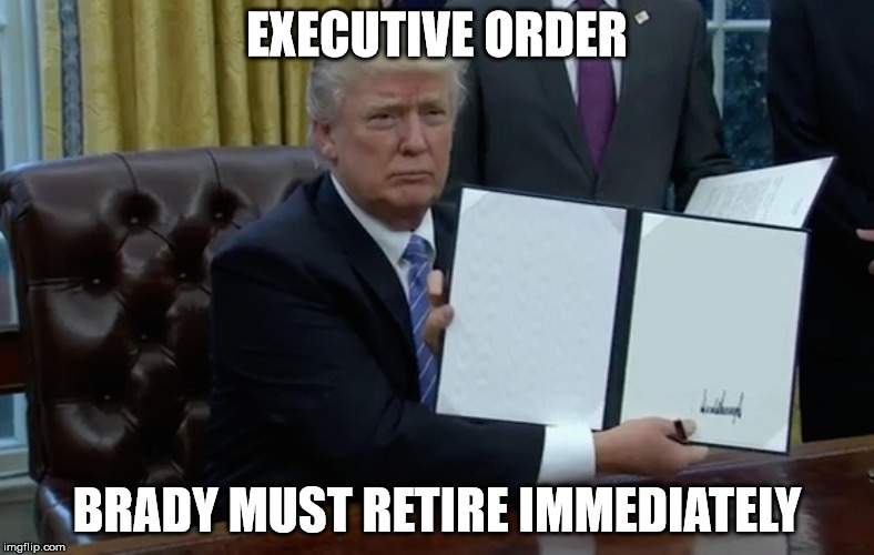 Trump executive order blank | EXECUTIVE ORDER; BRADY MUST RETIRE IMMEDIATELY | image tagged in trump executive order blank | made w/ Imgflip meme maker