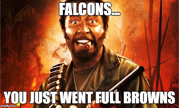 FALCONS... YOU JUST WENT FULL BROWNS | image tagged in full retard,atlanta falcons,cleveland browns,tropic thunder | made w/ Imgflip meme maker