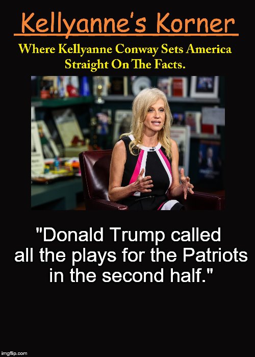 Kellyanne's Korner. (3) | "Donald Trump called all the plays for the Patriots in the second half." | image tagged in kellyanne conway,super bowl,patriots,alternative facts,3,kellyanne's korner | made w/ Imgflip meme maker