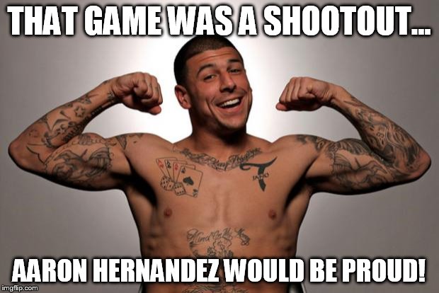 Aaron Hernandez  | THAT GAME WAS A SHOOTOUT... AARON HERNANDEZ WOULD BE PROUD! | image tagged in aaron hernandez | made w/ Imgflip meme maker