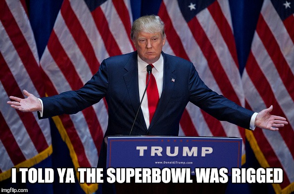 Donald Trump | I TOLD YA THE SUPERBOWL WAS RIGGED | image tagged in donald trump | made w/ Imgflip meme maker