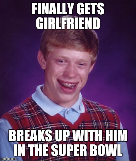 Bad Luck Brian | FINALLY GETS GIRLFRIEND; BREAKS UP WITH HIM IN THE SUPER BOWL | image tagged in memes,bad luck brian | made w/ Imgflip meme maker