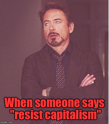Face You Make Robert Downey Jr Meme | When someone says "resist capitalism" | image tagged in memes,face you make robert downey jr | made w/ Imgflip meme maker