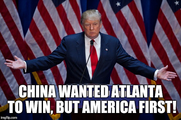 Donald Trump | CHINA WANTED ATLANTA TO WIN, BUT AMERICA FIRST! | image tagged in donald trump | made w/ Imgflip meme maker