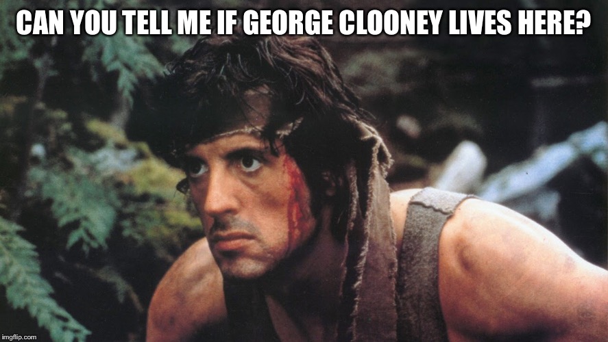 Can you tell me if George Clooney lives here? | CAN YOU TELL ME IF GEORGE CLOONEY LIVES HERE? | image tagged in rambo,memes,sylvester stallone,conservative,politics | made w/ Imgflip meme maker