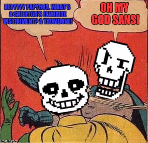 Papyrus Slapping Sans | OH MY GOD SANS! HEYYYYY PAPYRUS. WHAT'S A SKELETON'S FAVORITE INSTRUMENT? A TROMBONE! | image tagged in papyrus slapping sans | made w/ Imgflip meme maker
