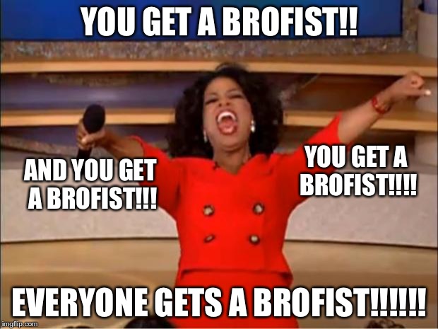 Just look at her fists | YOU GET A BROFIST!! YOU GET A BROFIST!!!! AND YOU GET A BROFIST!!! EVERYONE GETS A BROFIST!!!!!! | image tagged in memes,oprah you get a,brofist | made w/ Imgflip meme maker